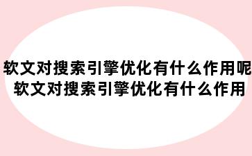 软文对搜索引擎优化有什么作用呢 软文对搜索引擎优化有什么作用呢知乎